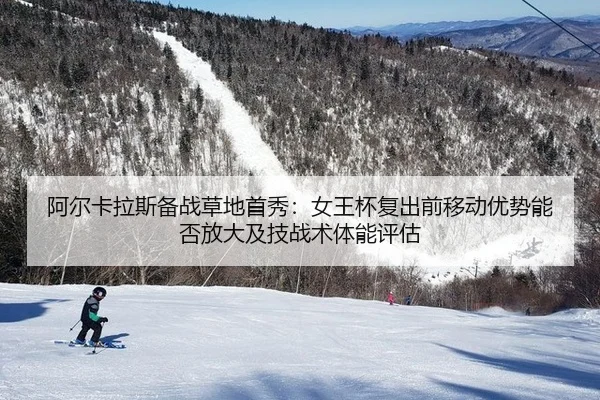 阿尔卡拉斯备战草地首秀：女王杯复出前移动优势能否放大及技战术体能评估