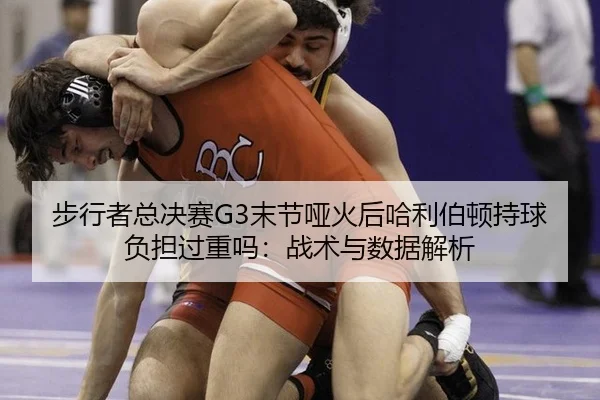 步行者总决赛G3末节哑火后哈利伯顿持球负担过重吗：战术与数据解析