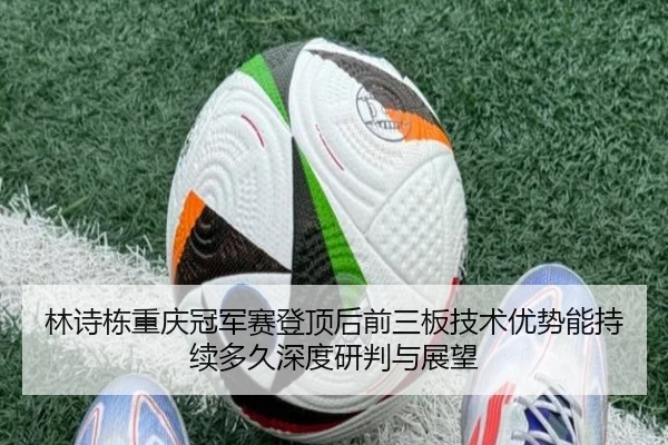 林诗栋重庆冠军赛登顶后前三板技术优势能持续多久深度研判与展望