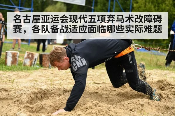 名古屋亚运会现代五项弃马术改障碍赛,各队备战适应面临哪些实际难题