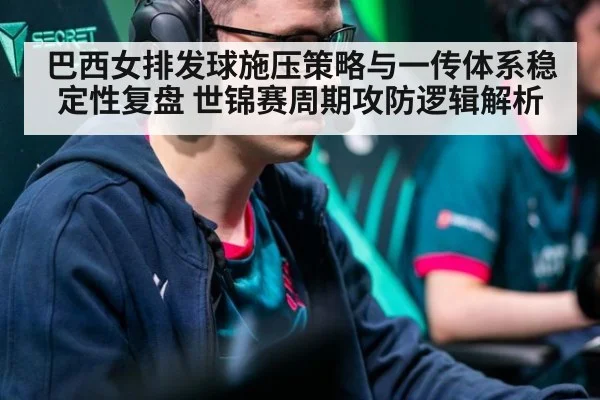 巴西女排发球施压策略与一传体系稳定性复盘 世锦赛周期攻防逻辑解析