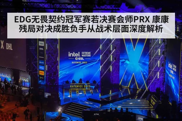 EDG无畏契约冠军赛若决赛会师PRX 康康残局对决成胜负手从战术层面深度解析