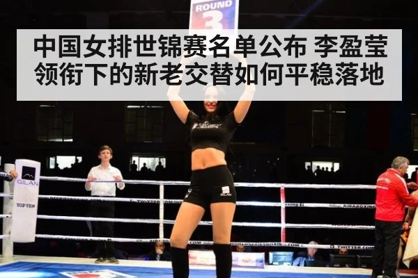 中国女排世锦赛名单公布 李盈莹领衔下的新老交替如何平稳落地