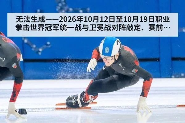 无法生成——2026年10月12日至10月19日职业拳击世界冠军统一战与卫冕战对阵敲定、赛前称重结果、推广方档期及药检通报均无可核验公开来源（请求32-拳击，并发槽位10）